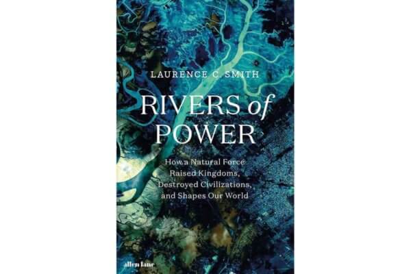 Rivers of Power: How a Natural Force Raised Kingdoms, Destroyed Civilizations, and Shapes Our World by Laurence C. Smith